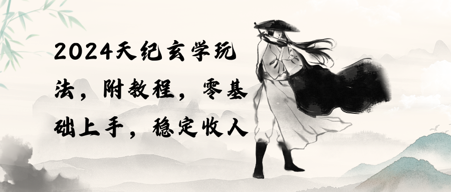 （10239期）2024天纪玄学玩法，零基础上手，稳定收入（教程+工具）-网创之道