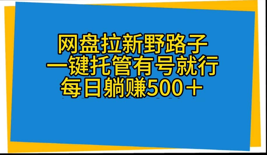 （10468期）网盘拉新野路子，一键托管有号就行，全自动代发视频，每日躺赚500＋-网创之道