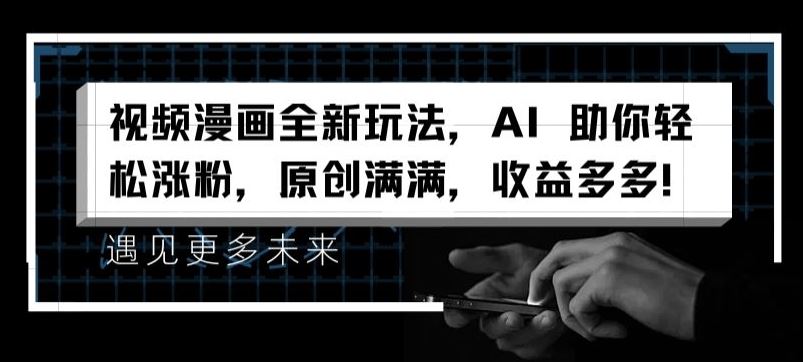 视频漫画全新玩法，AI 助你轻松涨粉，原创满满，收益多多【揭秘】-网创之道