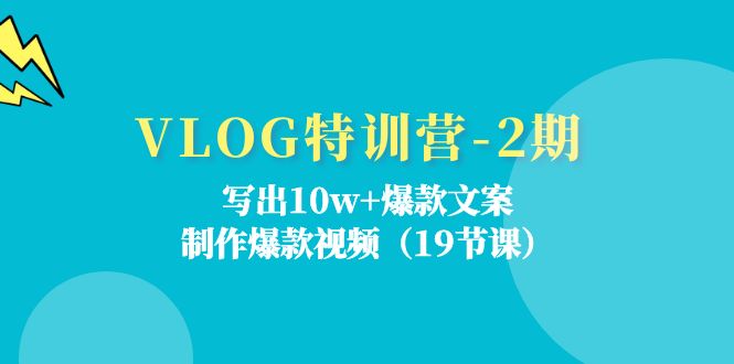 VLOG特训营第2期：写出10w+爆款文案，制作爆款视频（18节课）-网创之道