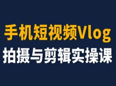 手机短视频Vlog拍摄与剪辑实操课，小白变大师-网创之道