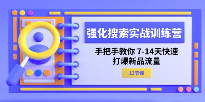 （11557期）强化 搜索实战训练营，手把手教你 7-14天快速-打爆新品流量（13节课）-网创之道