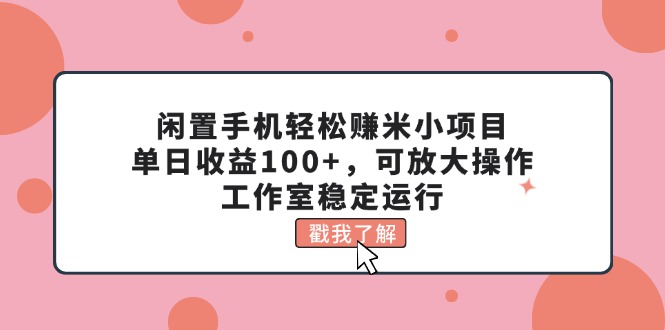 （11562期）闲置手机轻松赚米小项目，单日收益100+，可放大操作，工作室稳定运行-网创之道