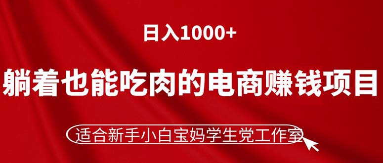 (11571期)躺着也能吃肉的电商赚钱项目,日入1000+,适合新手小白宝妈学生党工作室-网创之道