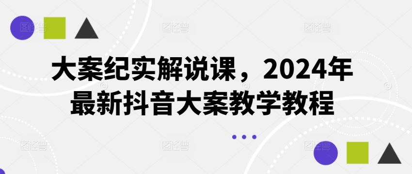 大案纪实解说课，2024年最新抖音大案教学教程-网创之道