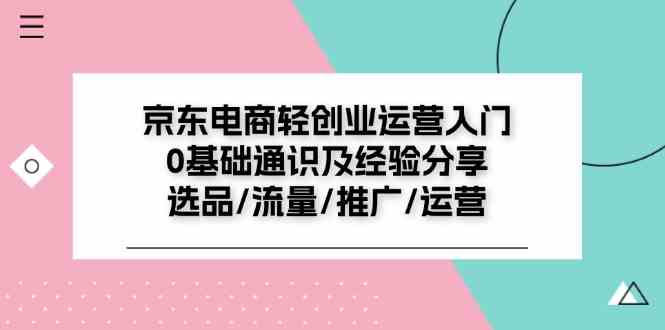 京东电商轻创业运营入门0基础通识及经验分享:选品/流量/推广/运营-网创之道