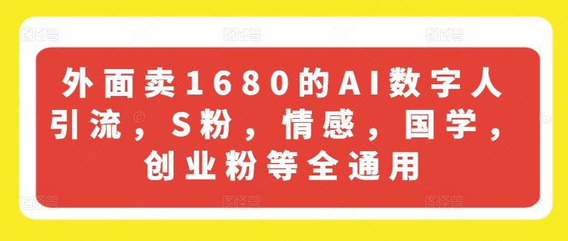 外面卖1680的AI数字人引流，S粉，情感，国学，创业粉等全通用-网创之道