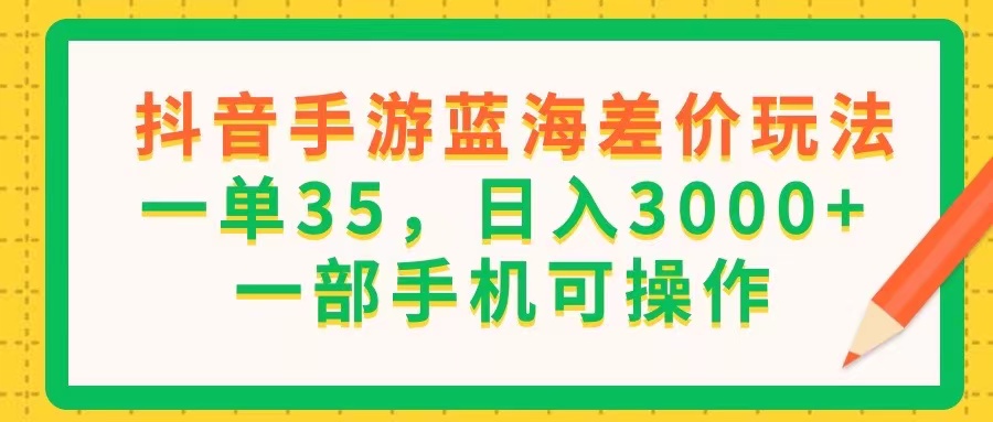(11609期)抖音手游蓝海差价玩法,一单35,日入3000+,一部手机可操作-网创之道