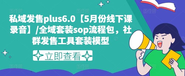 私域发售plus6.0【5月份线下课录音】/全域套装sop流程包，社群发售工具套装模型-网创之道