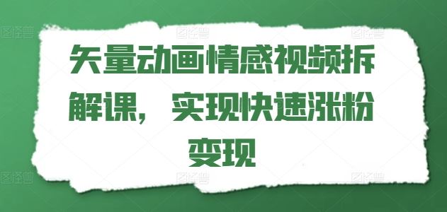 矢量动画情感视频拆解课，实现快速涨粉变现-网创之道