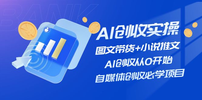 （11638期）AI创收实操—图文带货+小说推文，AI创收从0开始，自媒体创收必学项目-网创之道