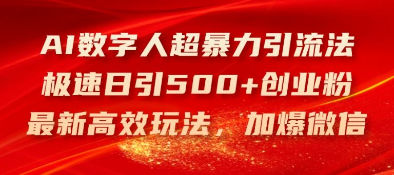 AI数字人超暴力引流法，极速日引500+创业粉，最新高效玩法，加爆微信【揭秘】-网创之道