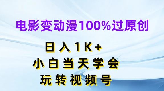 电影变动漫100%过原创,日入1K+,小白当天学会,玩转视频号【揭秘】-网创之道