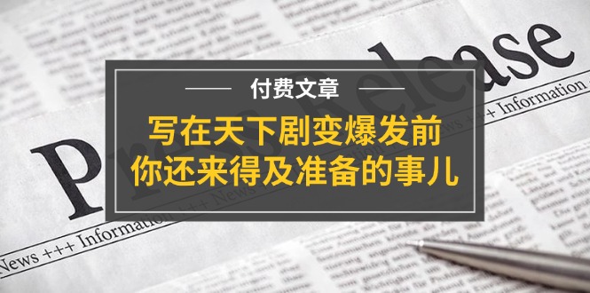 公众号付费文章《写在天下剧变爆发前，你还来得及准备的事儿》-网创之道