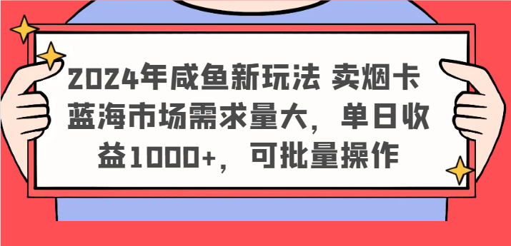 2024年咸鱼新玩法 卖烟卡 蓝海市场需求量大，单日收益1000+，可批量操作-网创之道