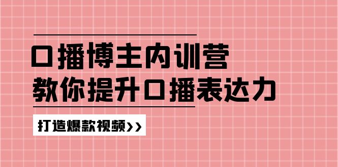 (11728期)口播博主内训营:百万粉丝博主教你提升口播表达力,打造爆款视频-网创之道