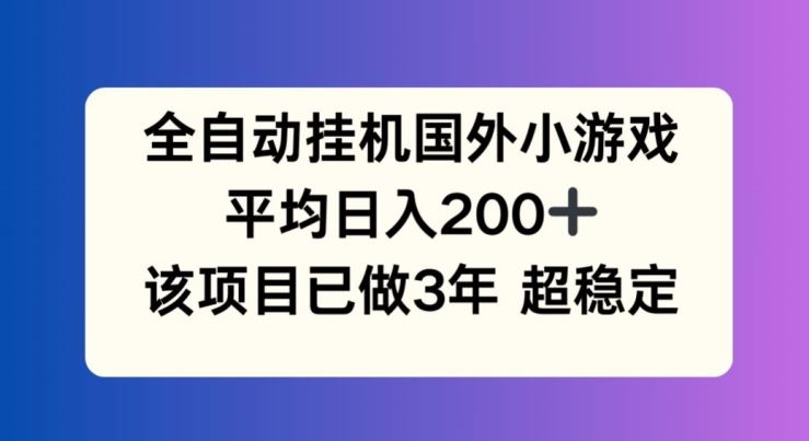 全自动挂机国外小游戏,平均日入200+,此项目已经做了3年 稳定持久【揭秘】-网创之道