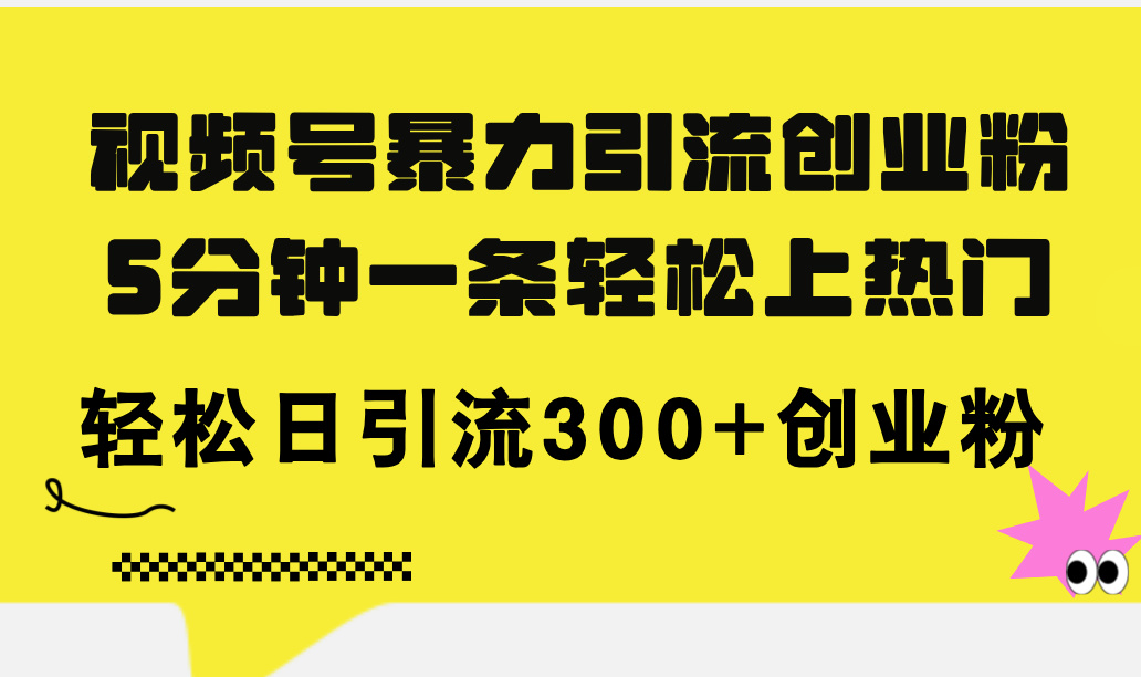 (11754期)视频号暴力引流创业粉,5分钟一条轻松上热门,轻松日引流300+创业粉-网创之道