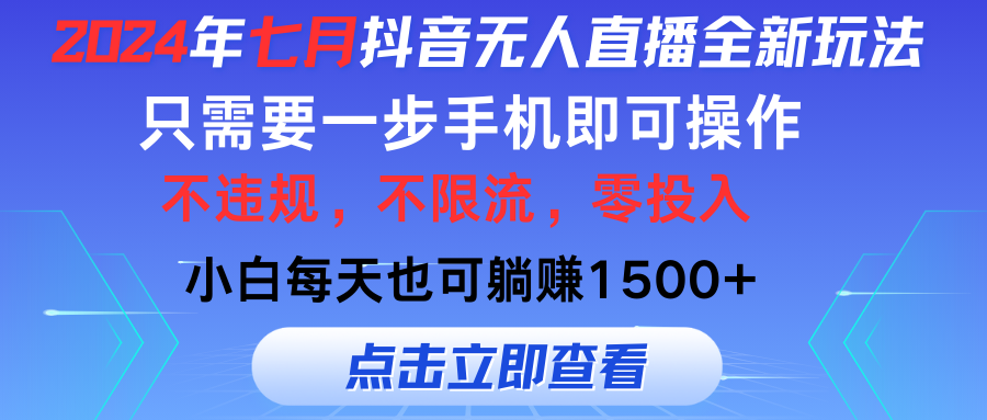 （11756期）2024年七月抖音无人直播全新玩法，只需一部手机即可操作，小白每天也可…-网创之道
