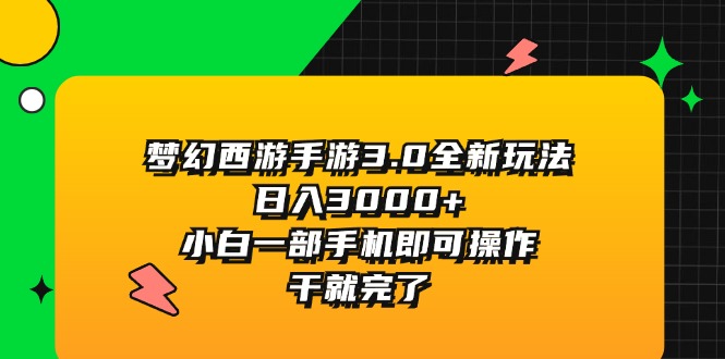 （11804期）梦幻西游手游3.0全新玩法，日入3000+，小白一部手机即可操作，干就完了-网创之道
