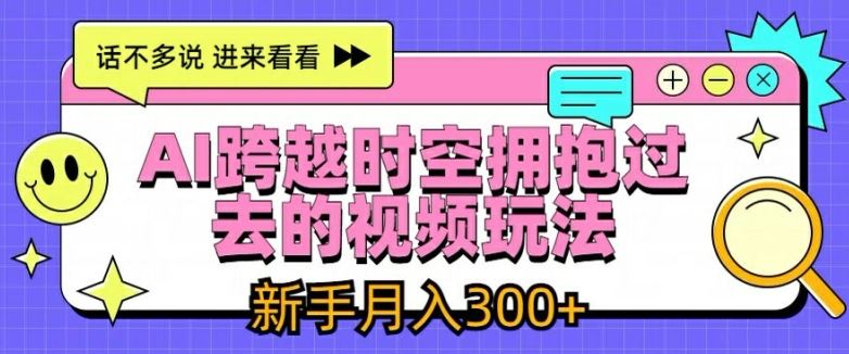 AI跨越时空拥抱过去的视频玩法,新手月入3000+【揭秘】-网创之道