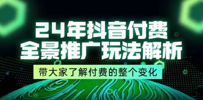 24年抖音付费全景推广玩法解析，带大家了解付费的整个变化 (9节课)-网创之道