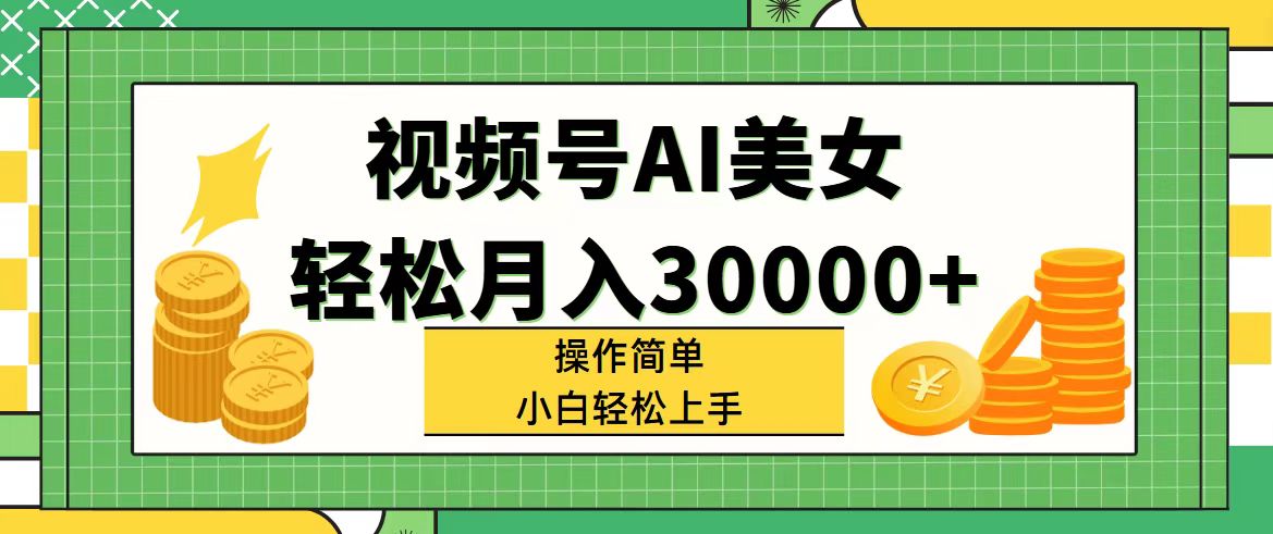 （11812期）视频号AI美女，轻松月入30000+,操作简单小白也能轻松上手-网创之道