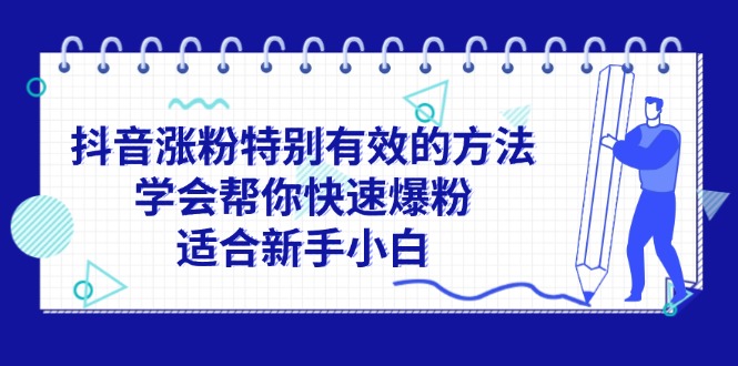 （11823期）抖音涨粉特别有效的方法，学会帮你快速爆粉，适合新手小白-网创之道