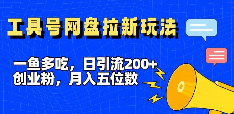 一鱼多吃,日引流200+创业粉,全平台工具号,网盘拉新新玩法月入5位数【揭秘】-网创之道