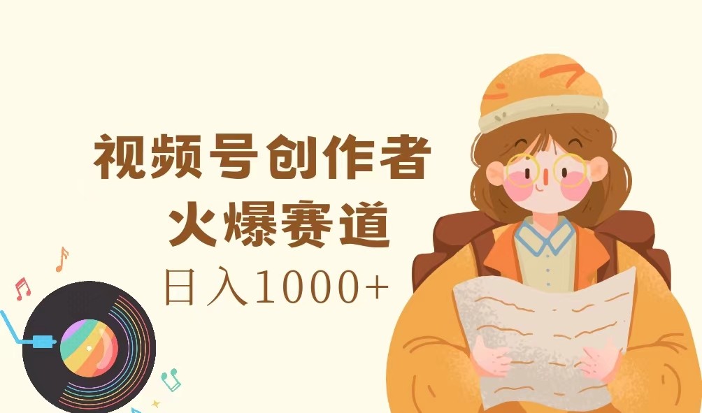 视频号创作者，火爆赛道，日入1000+-网创之道