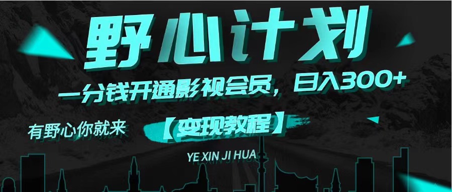 （11860期）《野心计划》一分钱卖影视会员，日入300+-网创之道