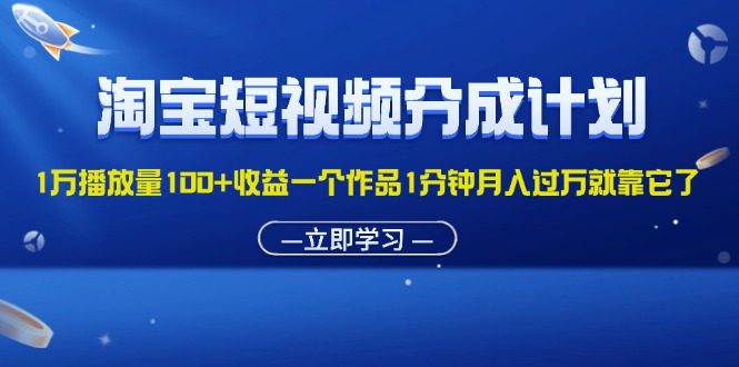 （11908期）淘宝短视频分成计划1万播放量100+收益一个作品1分钟月入过万就靠它了-网创之道