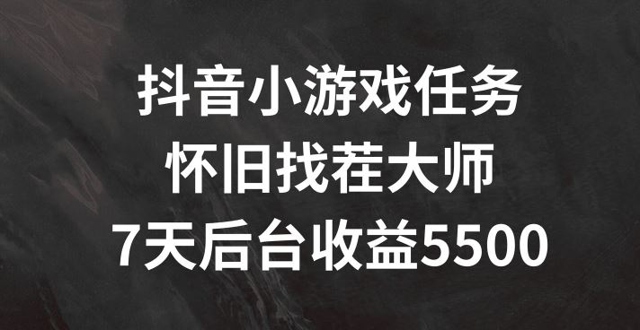 抖音小游戏任务，怀旧找茬，7天收入5500+【揭秘】-网创之道