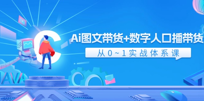 （11935期）Ai 图文带货+数字人口播带货，从0~1实战体系课（43节）-网创之道