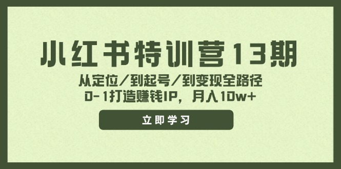 (11963期)小红书特训营13期,从定位/到起号/到变现全路径,0-1打造赚钱IP,月入10w+-网创之道