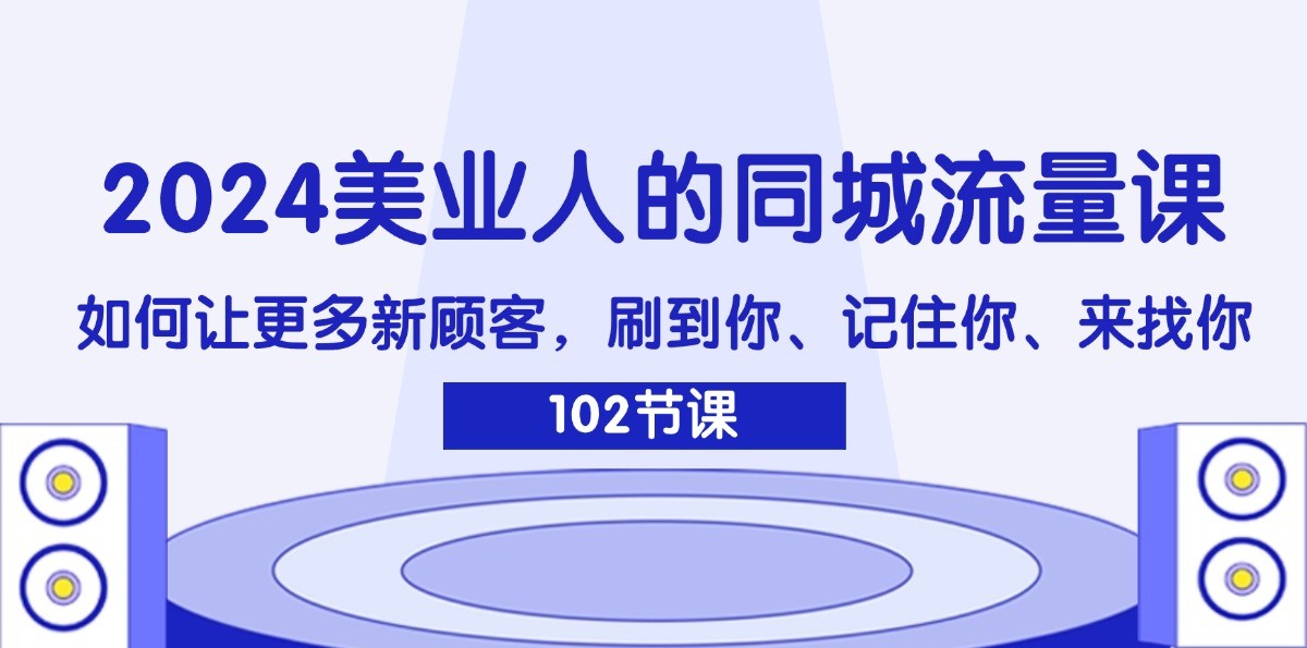 2024美业人的同城流量课：如何让更多新顾客，刷到你、记住你、来找你-网创之道