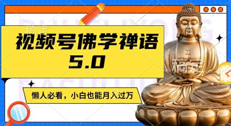 视频号佛学禅语5.0，纯原创视频，每天1-2小时，保底月入过W，适合宝妈、上班族、大学生【揭秘】-网创之道