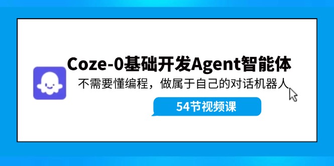 （11990期）Coze-0基础开发 Agent智能体教程：不需要懂编程，做属于自己的对话机器人-网创之道