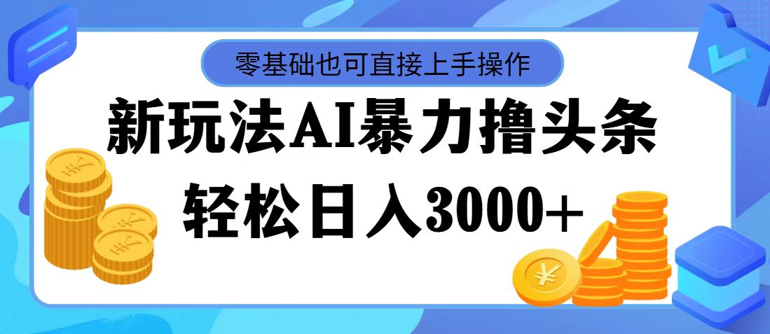 （11981期）最新玩法AI暴力撸头条，零基础也可轻松日入3000+，当天起号，第二天见…-网创之道