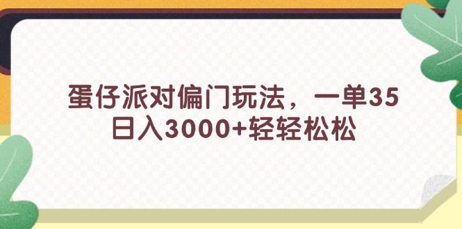 （11995期）蛋仔派对偏门玩法，一单35，日入3000+轻轻松松-网创之道