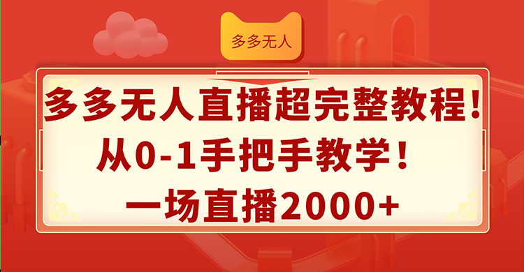 （12008期）多多无人直播超完整教程!从0-1手把手教学！一场直播2000+-网创之道