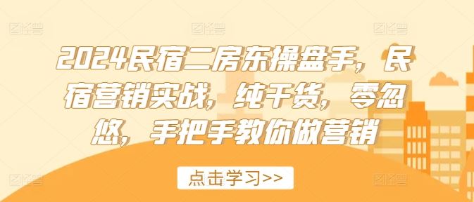 2024民宿二房东操盘手,民宿营销实战,纯干货,零忽悠,手把手教你做营销-网创之道