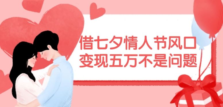 借七夕情人节风口,现在需求量爆棚,变现五万不是问题【揭秘】-网创之道