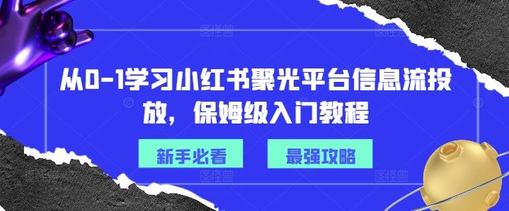 从0-1学习小红书聚光平台信息流投放,保姆级入门教程-网创之道