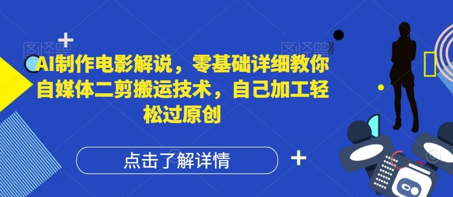 AI制作电影解说,零基础详细教你自媒体二剪搬运技术,自己加工轻松过原创【揭秘】-网创之道