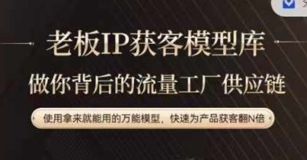 老板IP流量供应链，动作越少，账号越好，使用拿来就能用的万能模型，快速为产品获客翻N倍-网创之道