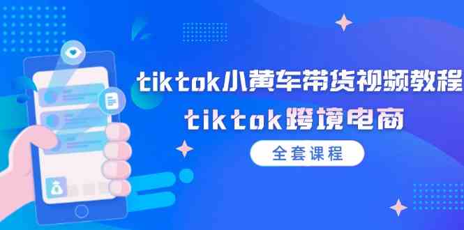 tiktok小黄车带货视频教程，tiktok跨境电商（全套课程）-网创之道