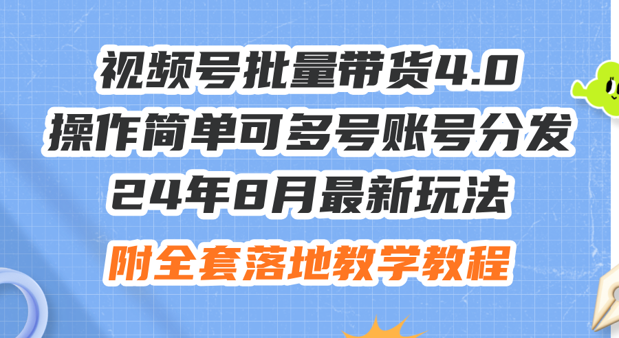 (12093期)24年8月最新玩法视频号批量带货4.0,操作简单可多号账号分发,附全套落…-网创之道