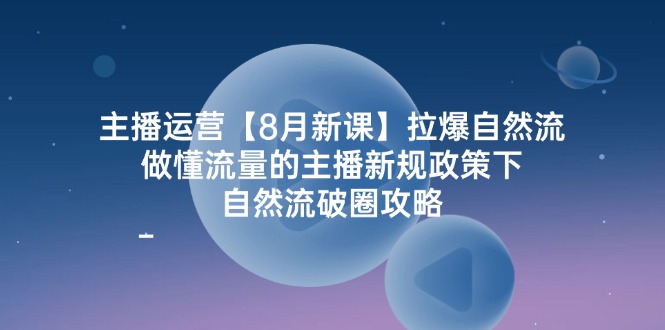 （12094期）主播运营【8月新课】拉爆自然流，做懂流量的主播新规政策下，自然流破…-网创之道