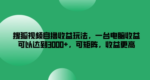 搜狐视频自撸收益玩法，一台电脑收益可以达到3k+，可矩阵，收益更高-网创之道